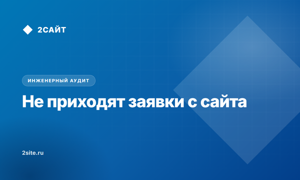 Почему не приходят заявки с сайта: 6 скрытых причин потери лидов и как их устранить