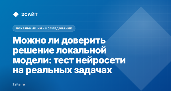 Можно ли доверить решение локальной модели: тест специализированной нейросети на реальных задачах