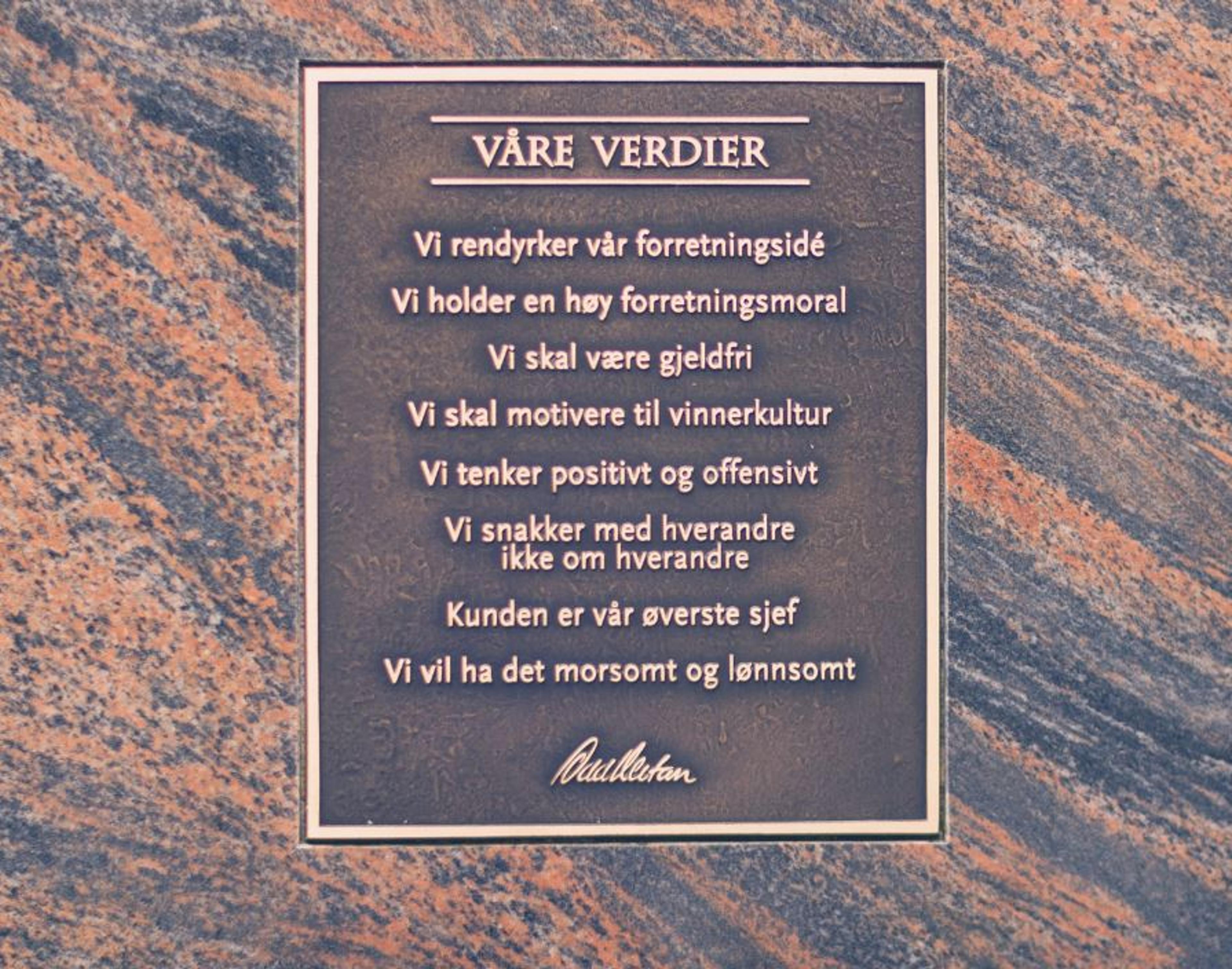 Våre verdier: Vi rendyrker vår forretningside, vi holder en høy foretningsmoral, vi skal være gjeldfri, vi skal motivere til vinnerkultur, vi tenker positivt og offensivt, vi snakker med hverandre ikke om hverandre, kunden er vår øverste sjef, vi vil ha det morsomt og lønnsomt.