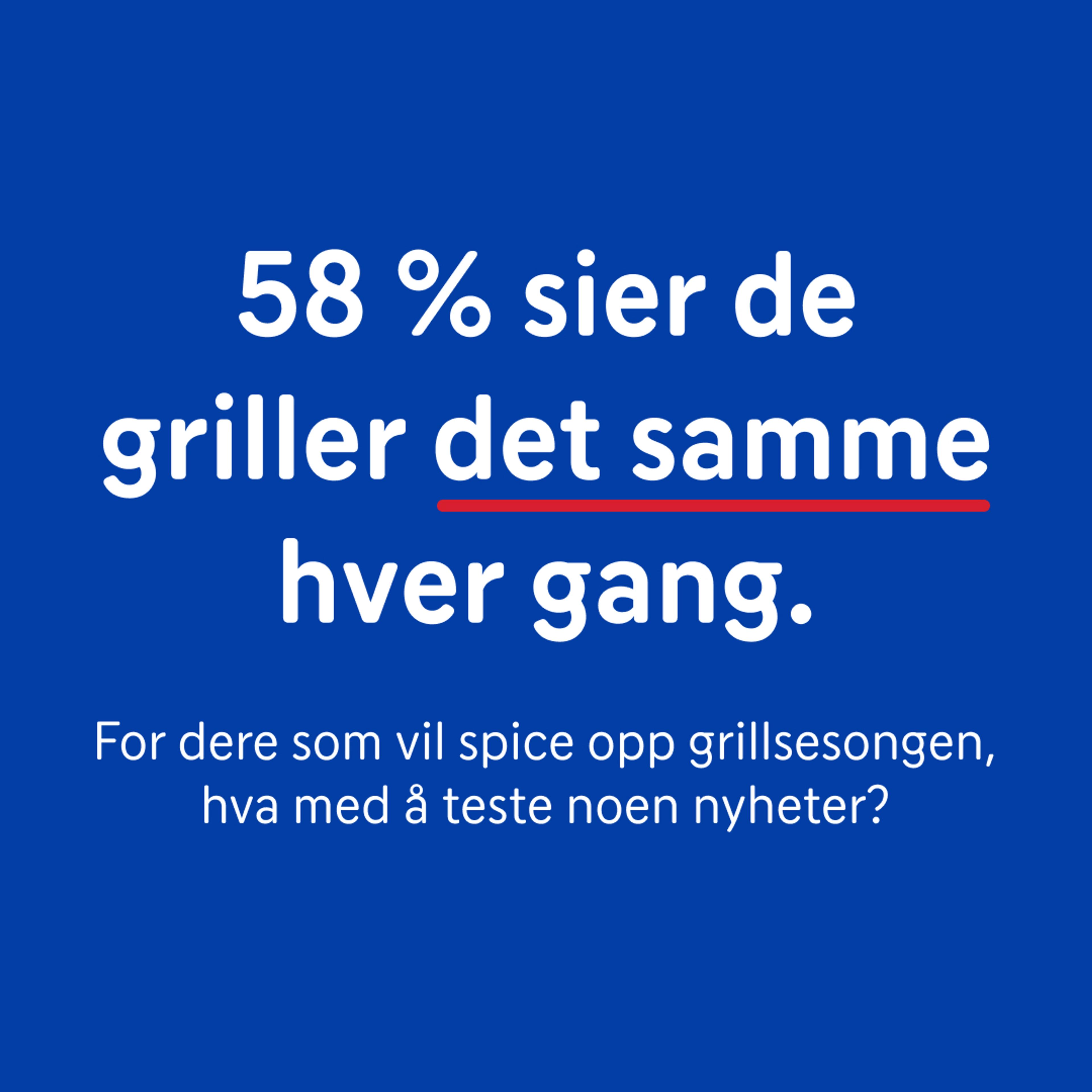 Grafikk med teksten: «58 % sier de griller det samme hver gang. For dere som vil spice opp grillsesongen, hva med å teste noen nyheter?» på blå bakgrunn.