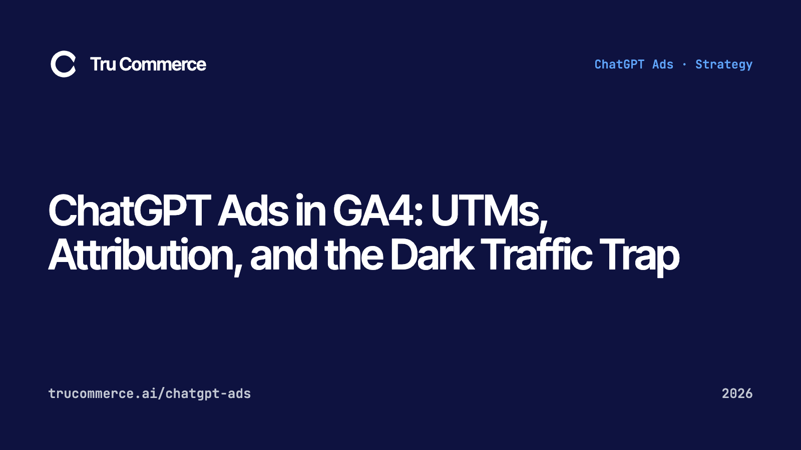 ChatGPT Ads in GA4: UTMs, Attribution, and the Dark Traffic Trap — Tru Commerce guide