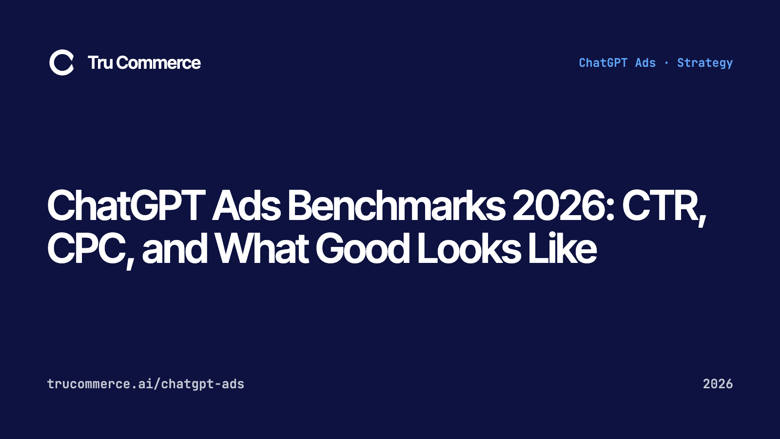 ChatGPT Ads Benchmarks 2026: CTR, CPC, and What Good Looks Like — Tru Commerce guide