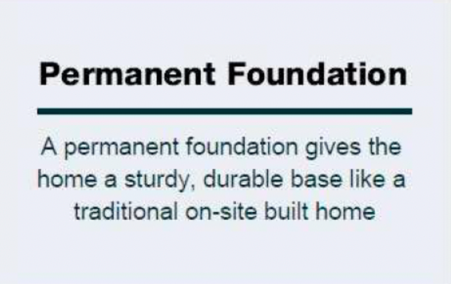 Text "Permanent Foundation A permanent foundation gives the home a sturdy, durable base like a traditional on-site built home"