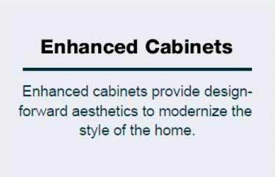 Text "Enhanced Cabinets Enhanced cabinets provide design-forward aesthetics to modernize the style of the home."