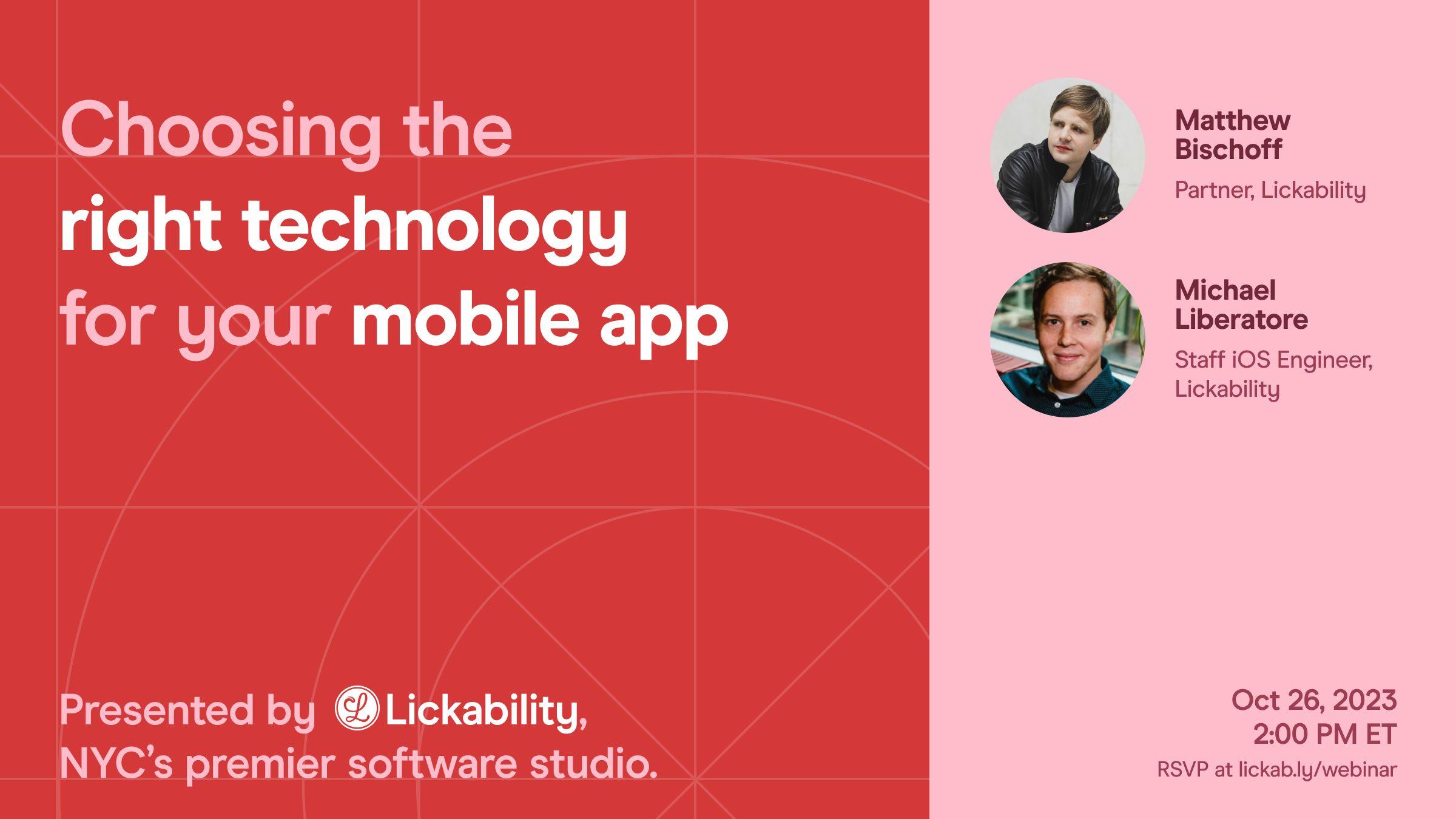 Choosing the right technology for your mobile app. Presented by Lickability, NYC’s premier software studio. Hosted by mb Bischoff (Partner, Lickability) and Michael Liberatore (Staff iOS Engineer, Lickability). October 26, 2023 at 2:00 PM eastern.