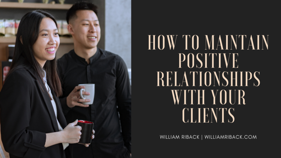 How to Maintain Positive Relationships with Your Clients