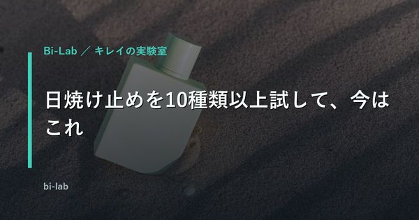 日焼け止めを10種類以上試して、今はこれ。ラロッシュポゼ「UVイデア XL プロテクショントーンアップ クリア」が男の肌にちょうどよかった
