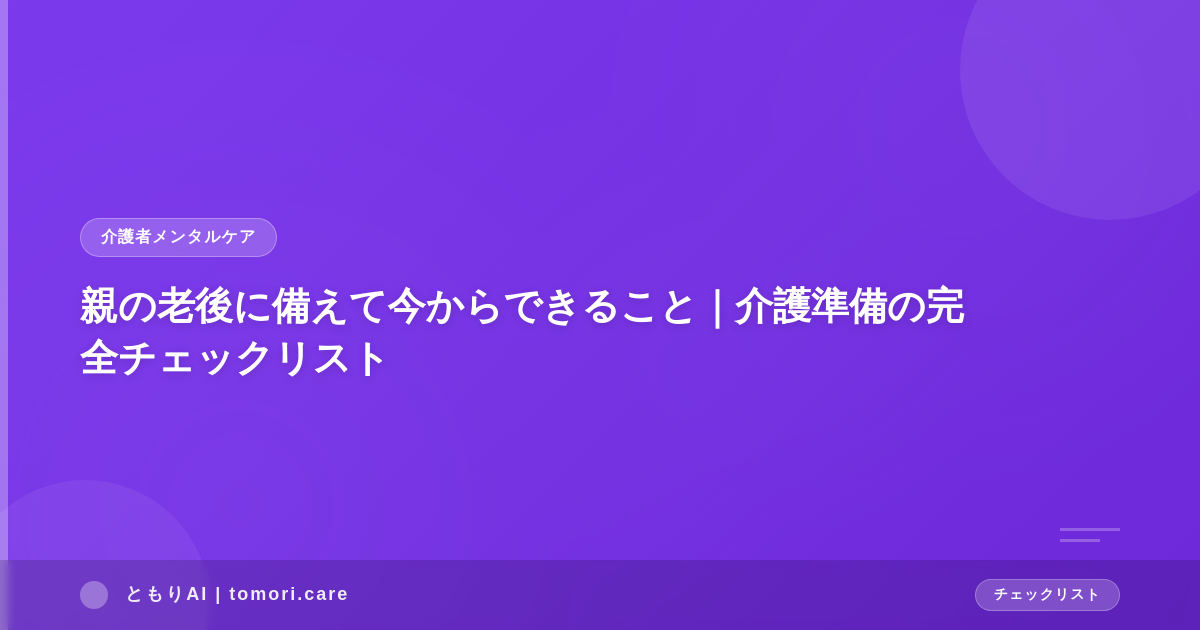 親の老後に備えて今からできること|介護準備の完全チェックリスト