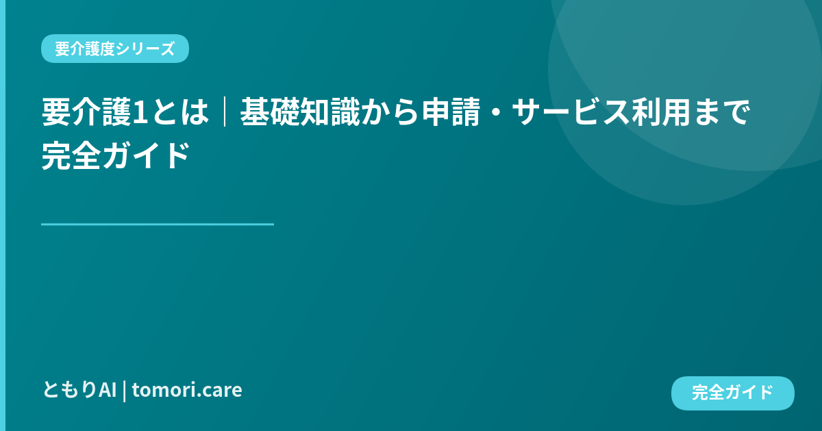 要介護1とは｜基礎知識から申請・サービス利用まで完全ガイド
