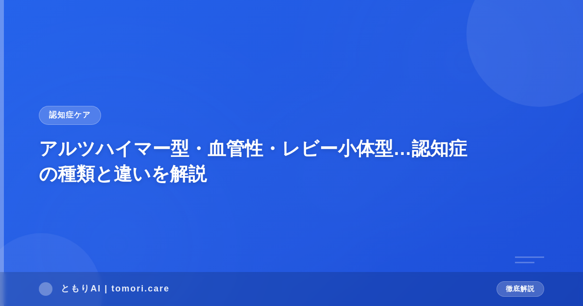 アルツハイマー型・血管性・レビー小体型…認知症の種類と違いを解説