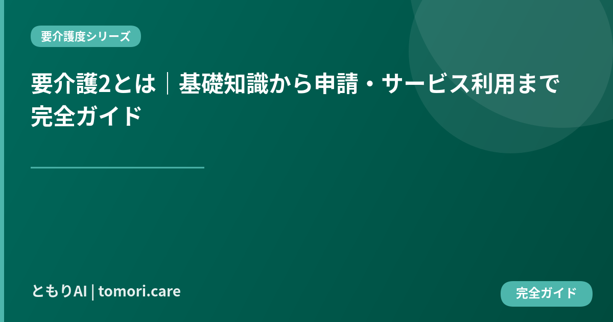 要介護2とは|基礎知識から申請・サービス利用まで完全ガイド