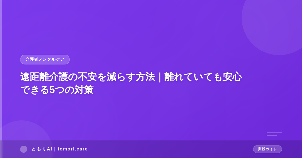 遠距離介護の不安を減らす方法|離れていても安心できる5つの対策