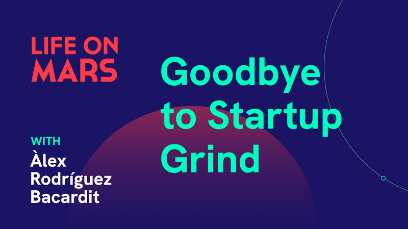 Goodbye, Startup Grind! - Life on Mars Podcast Episode 84