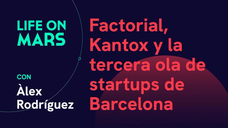 Factorial, Kantox y la tercera ola de startups de Barcelona - Life on Mars Podcast Episode 57
