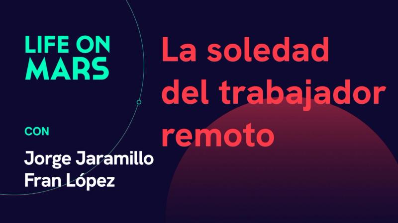 La soledad del trabajador remoto, con Jorge Jaramillo y Fran López - Life on Mars Podcast Episode 55