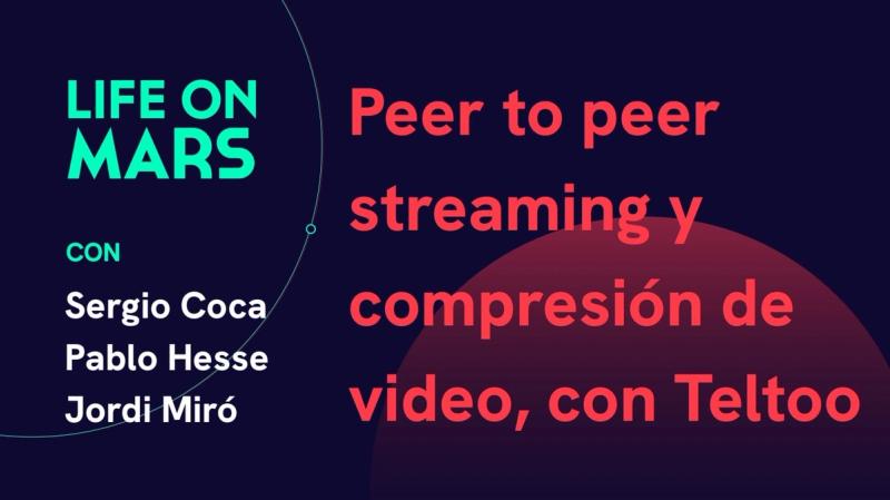 Peer to peer streaming y compresión de video, con Teltoo - Life on Mars Podcast Episode 9