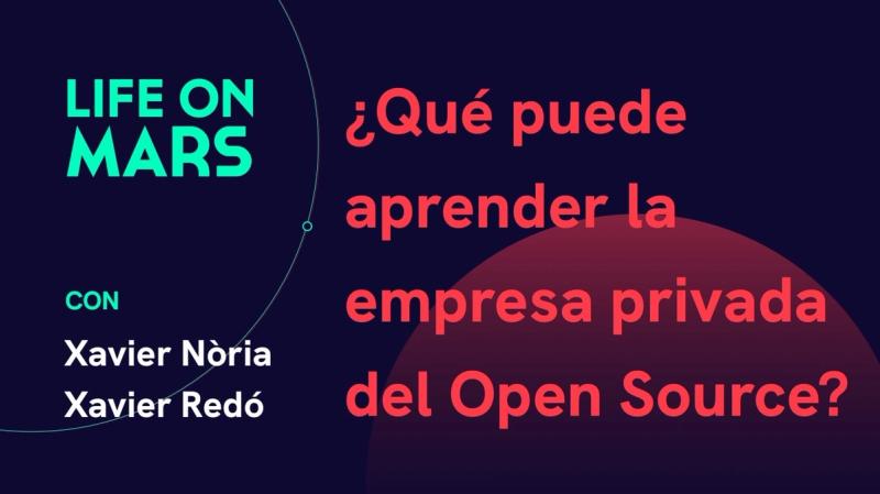 ¿Qué puede aprender la empresa privada del Open Source? Xavier Nòria & Xavier Redó - Life on Mars Podcast Episode 5