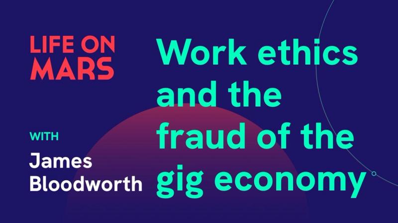 Work ethics and the fraud of the gig economy, with James Bloodworth - Life on Mars Podcast Episode 8