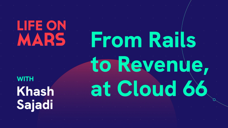 From Rails to revenue, with Khash Sajadi (CEO & Co-founder @ Cloud 66) - Life on Mars Podcast Episode 73