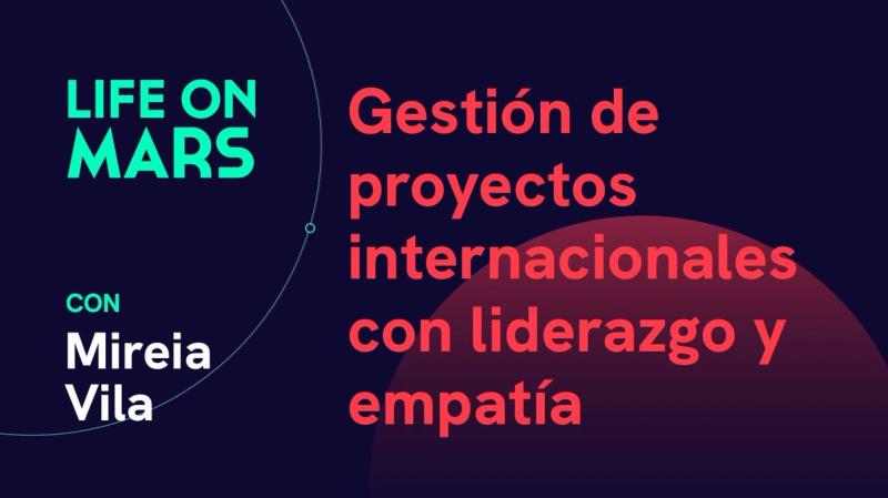 Gestión de proyectos internacionales con liderazgo y empatía, con Mireia Vila - Life on Mars Podcast Episode 12
