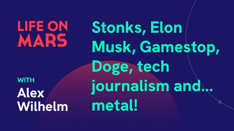 Stonks, Elon Musk, Gamestop, Doge, tech journalism and... metal! with Alex Wilhelm (TechCrunch) - Life on Mars Podcast Episode 22