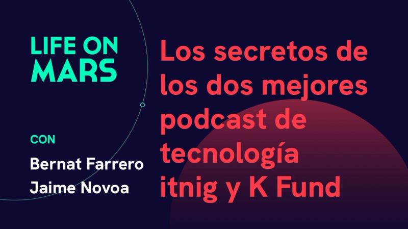 Los secretos de los dos mejores podcast de tecnología en español: itnig y K Fund - Life on Mars Podcast Episode 6