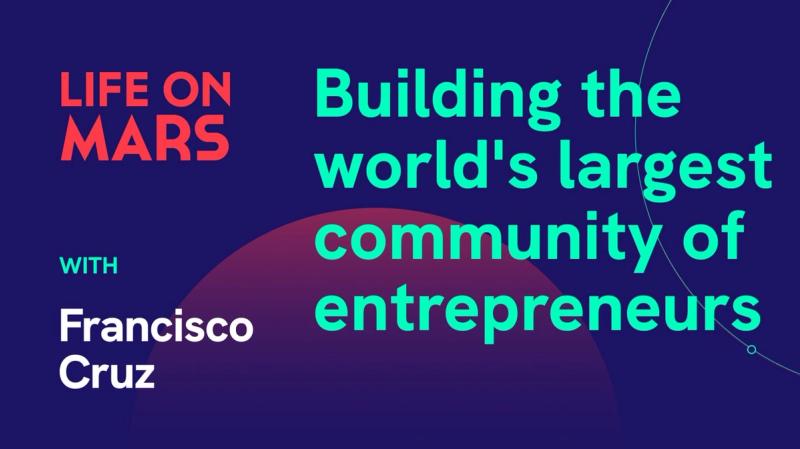 Building the world's largest community of entrepreneurs, with Francisco Cruz - Life on Mars Podcast Episode 47