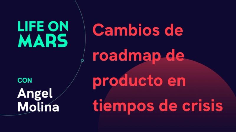 Cambios de roadmap de producto en tiempos de crisis, con Angel Molina (Localistico) - Life on Mars Podcast Episode 11