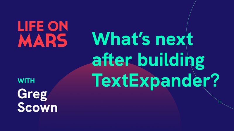 Beyond TextExpander: Greg Scown’s journey after stepping down as co-founder - Life on Mars Podcast Episode 85
