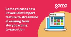 Gomo releases new PowerPoint import feature to streamline eLearning from storyboarding to execution Read more
