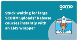 Stuck waiting for large SCORM uploads? Release courses instantly with an LMS wrapper Read more