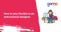 How to stay flexible as an instructional designer Read more