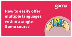 How to easily offer multiple languages within a single Gomo course Read more