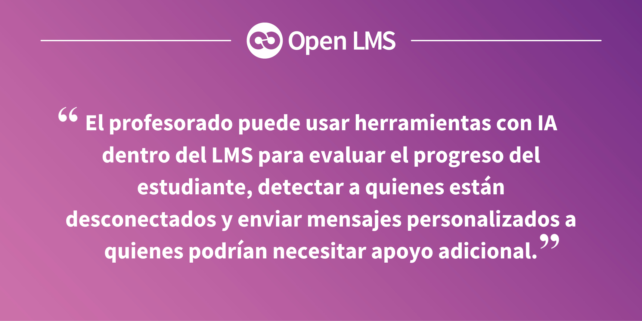 El profesorado puede usar herramientas con IA dentro del LMS para evaluar el progreso del estudiante, detectar a quienes están desconectados y enviar mensajes personalizados a quienes podrían necesitar apoyo adicional.