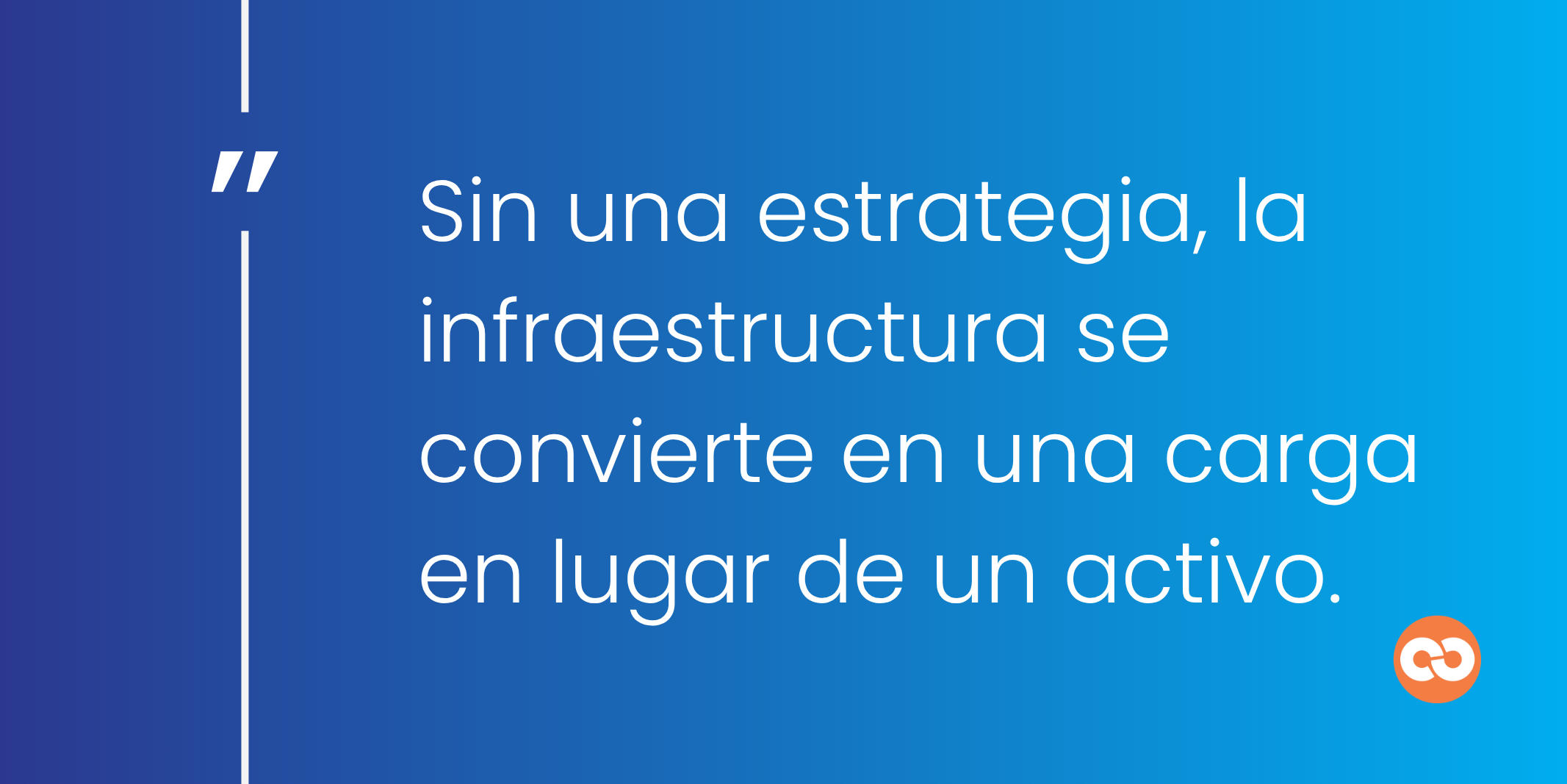 Sin una estrategia, la infraestructura se convierte en una carga en lugar de un activo.