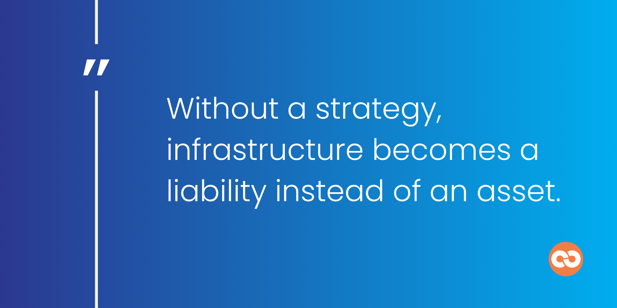 Without a strategy, infrastructure becomes a liability instead of an asset.