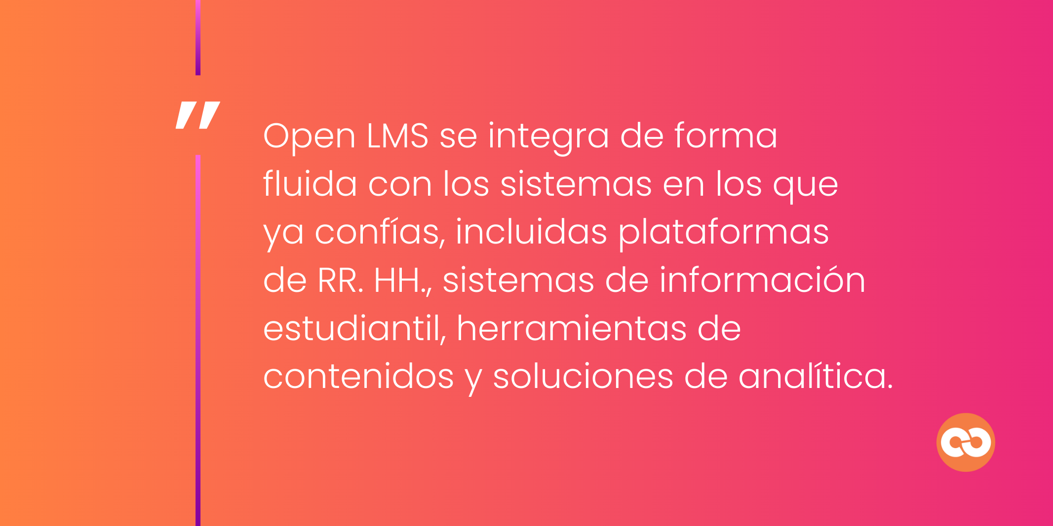 Open LMS se integra de forma fluida con los sistemas en los que ya confías, incluidas plataformas de RR. HH., sistemas de información estudiantil, herramientas de contenidos y soluciones de analítica.