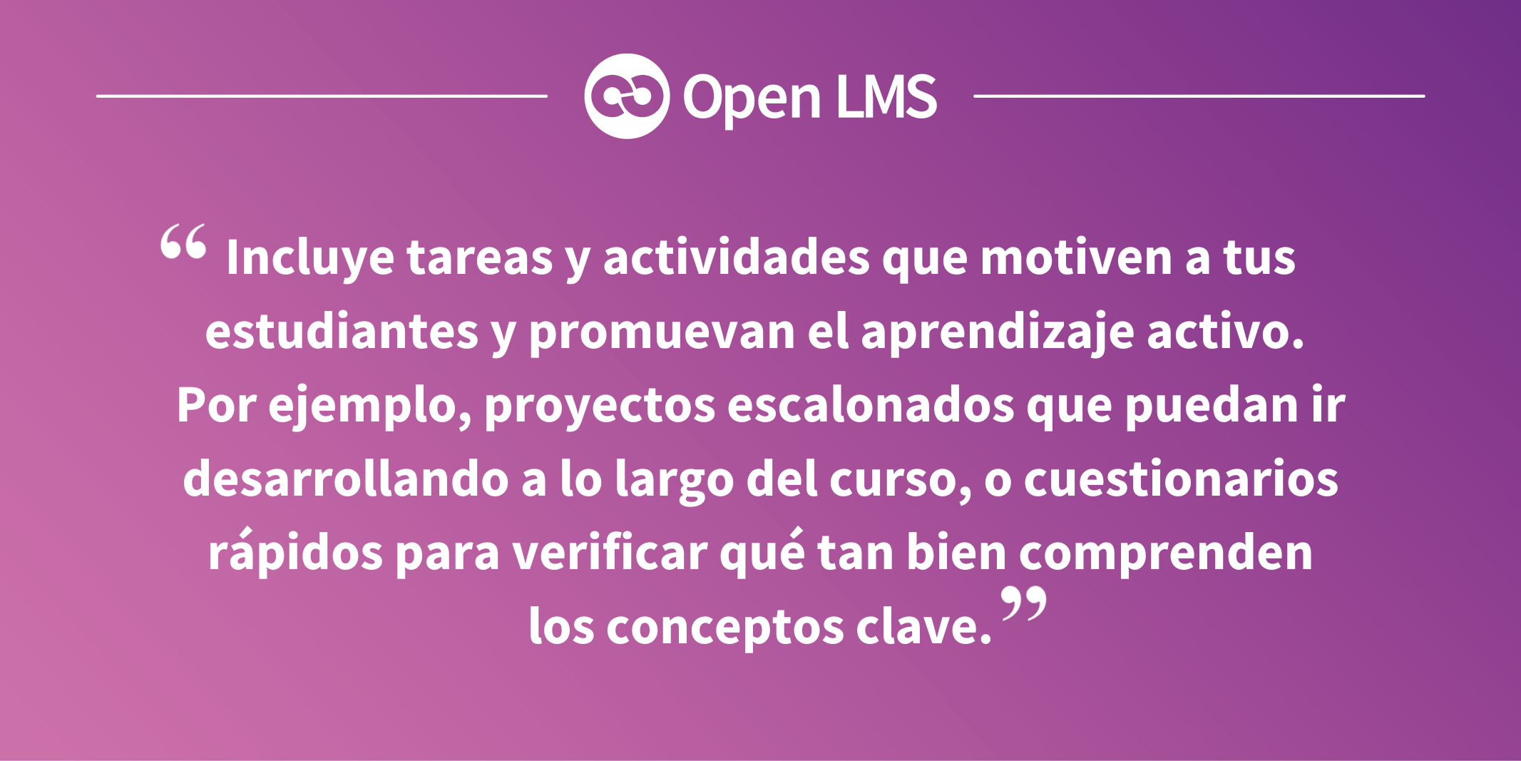 Incluye tareas y actividades que motiven a tus estudiantes y promuevan el aprendizaje activo. Por ejemplo, proyectos escalonados que puedan ir desarrollando a lo largo del curso, o cuestionarios rápidos para verificar qué tan bien comprenden los conceptos clave.