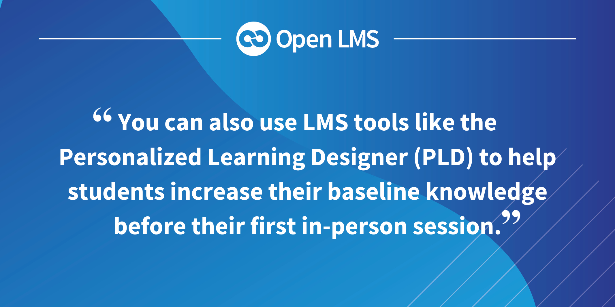 You can also use LMS tools like the Personalized Learning Designer (PLD) to help students increase their baseline knowledge before their first in-person session.
