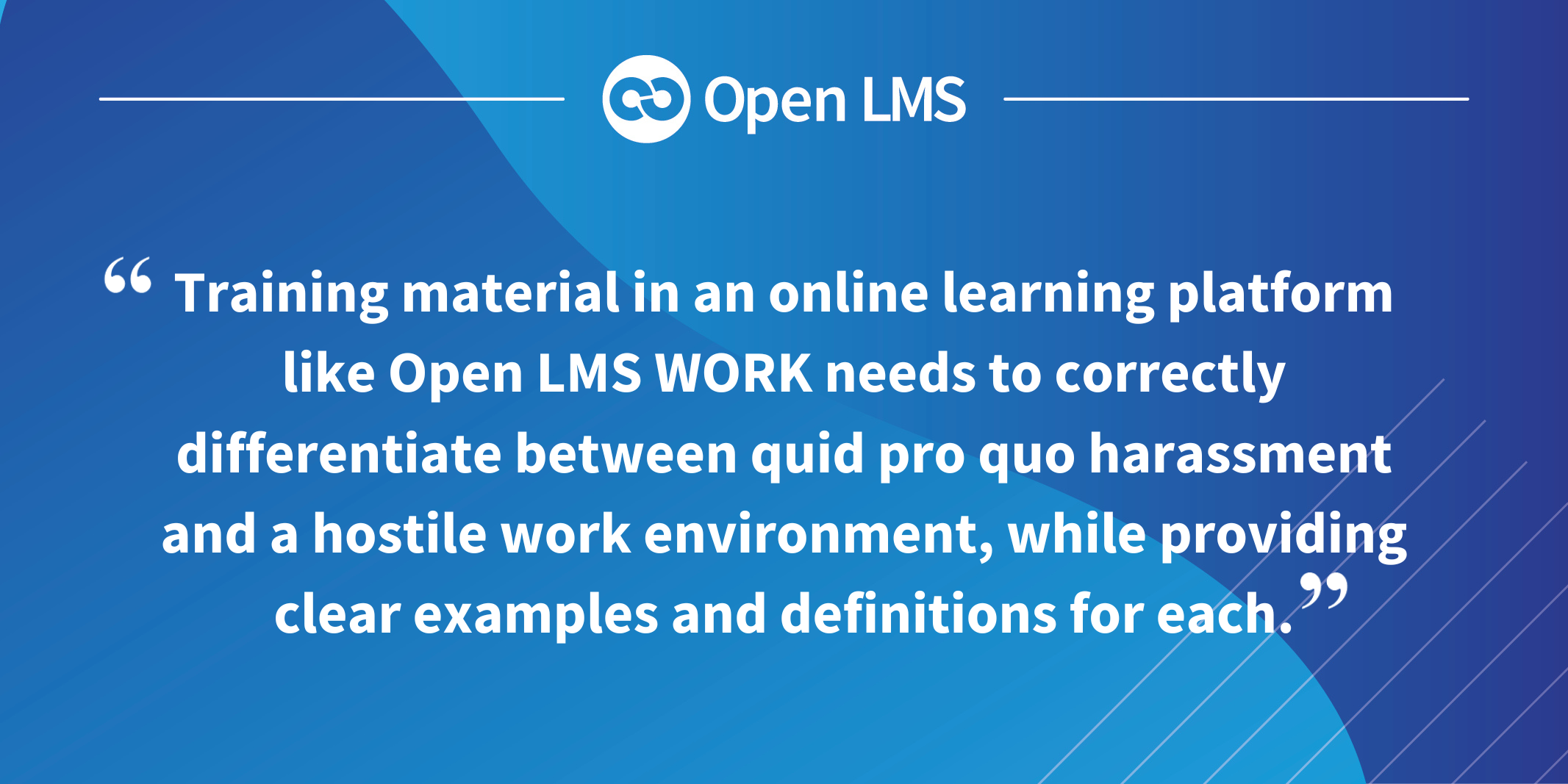 Training material in an online learning platform like Open LMS WORK needs to correctly differentiate between quid pro quo harassment and a hostile work environment, while providing clear examples and definitions for each.