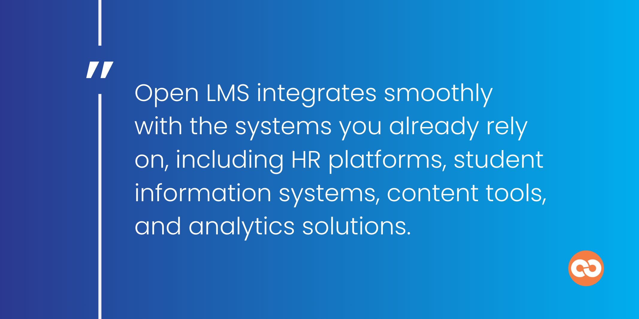 Open LMS integrates smoothly  with the systems you already rely on, including HR platforms, student information systems, content tools, and analytics solutions.