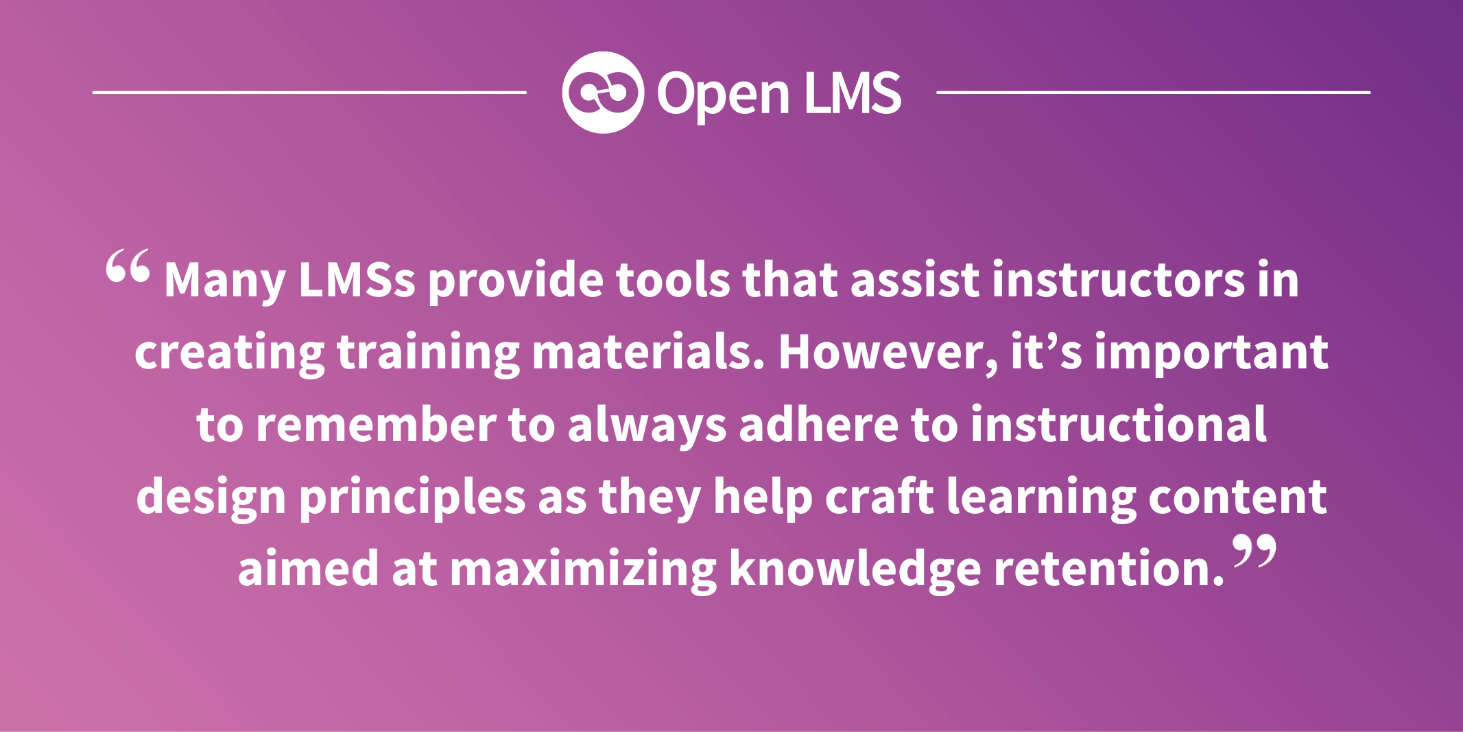 Many LMSs provide tools that assist instructors in creating training materials. However, it’s important to remember to always adhere to instructional design principles as they help craft learning content aimed at maximizing knowledge retention.