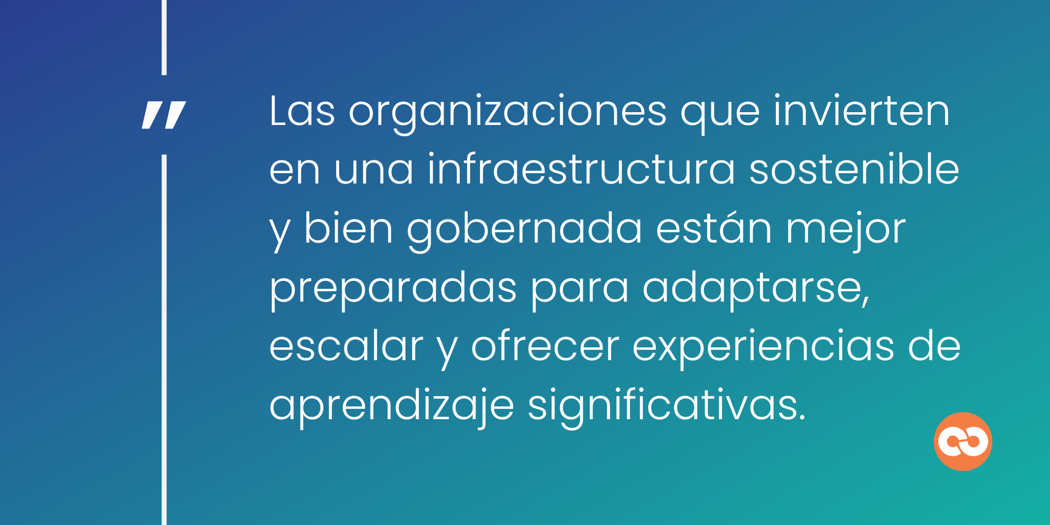 Las organizaciones que invierten en una infraestructura sostenible y bien gobernada están mejor preparadas para adaptarse, escalar y ofrecer experiencias de aprendizaje significativas.
