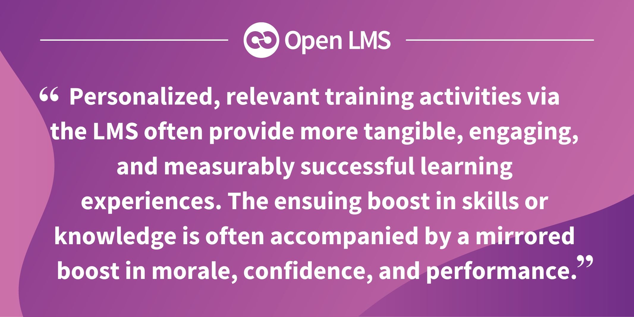 Personalized, relevant training activities via the LMS often provide more tangible, engaging, and measurably successful learning experiences. The ensuing boost in skills or knowledge is often accompanied by a mirrored boost in morale, confidence, and performance.