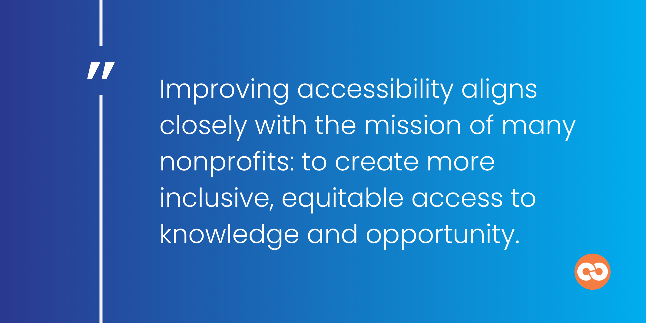 Improving accessibility aligns closely with the mission of many nonprofits: to create more inclusive, equitable access to knowledge and opportunity.