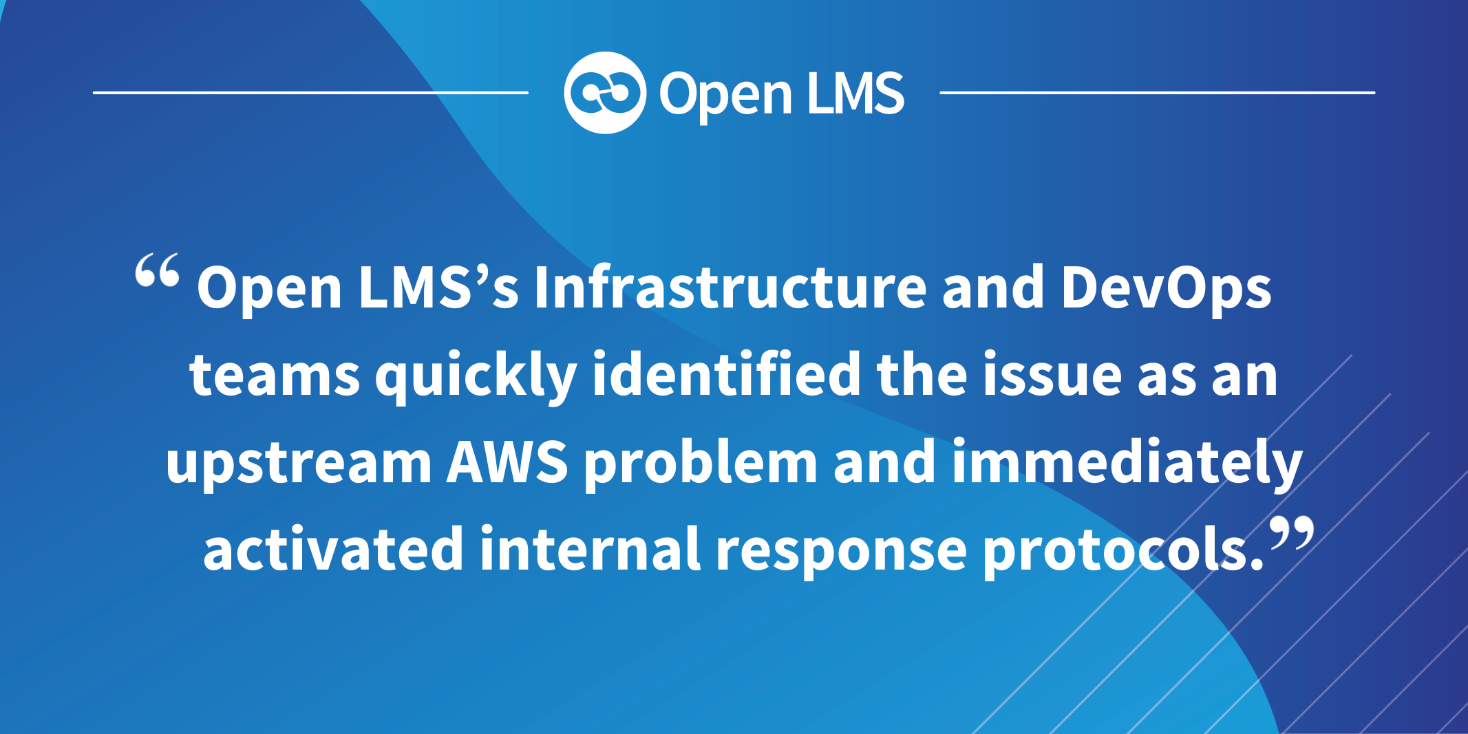Open LMS’s Infrastructure and DevOps teams quickly identified the issue as an upstream AWS problem and immediately activated internal response protocols.