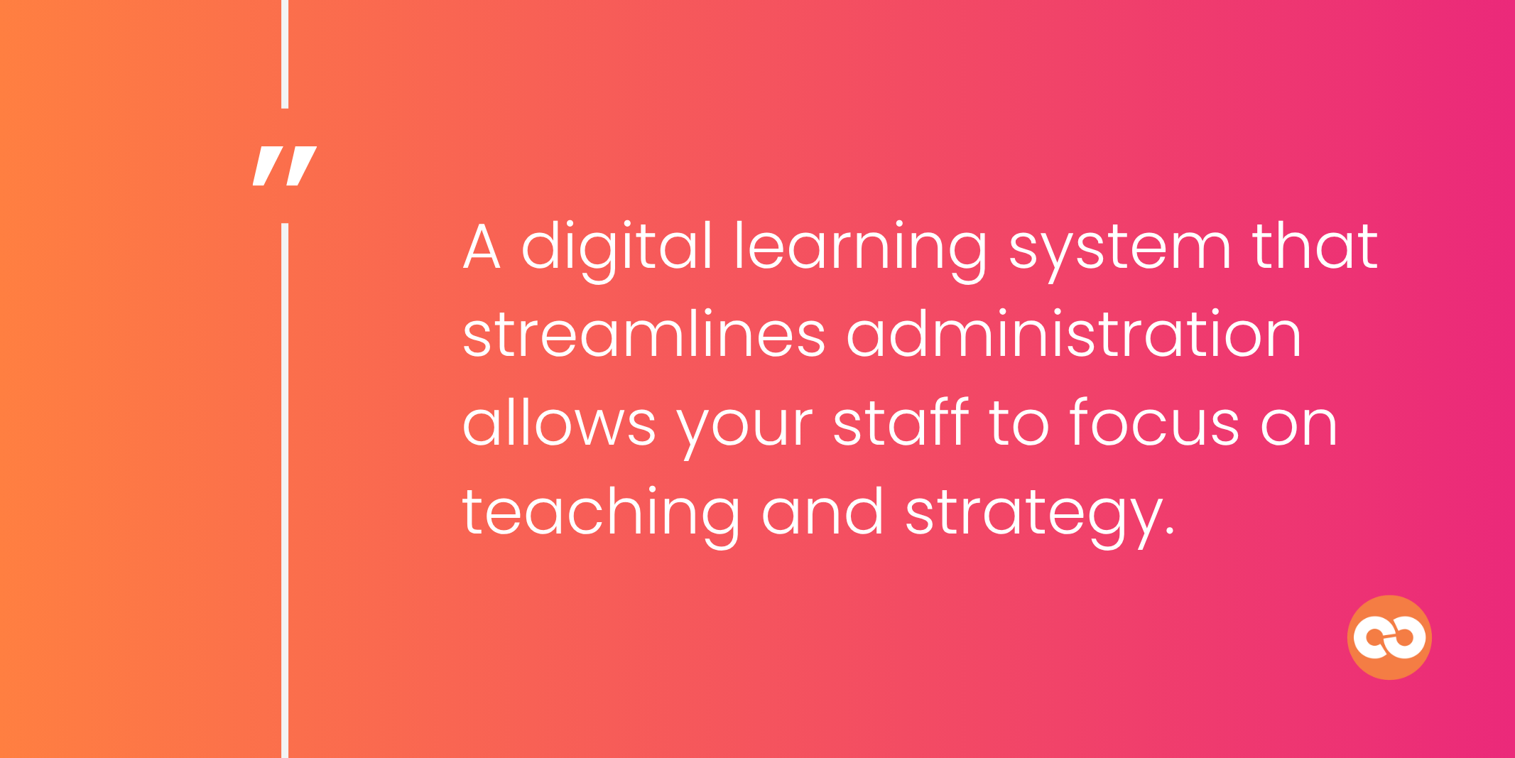 A digital learning system that streamlines administration allows your staff to focus on teaching and strategy.