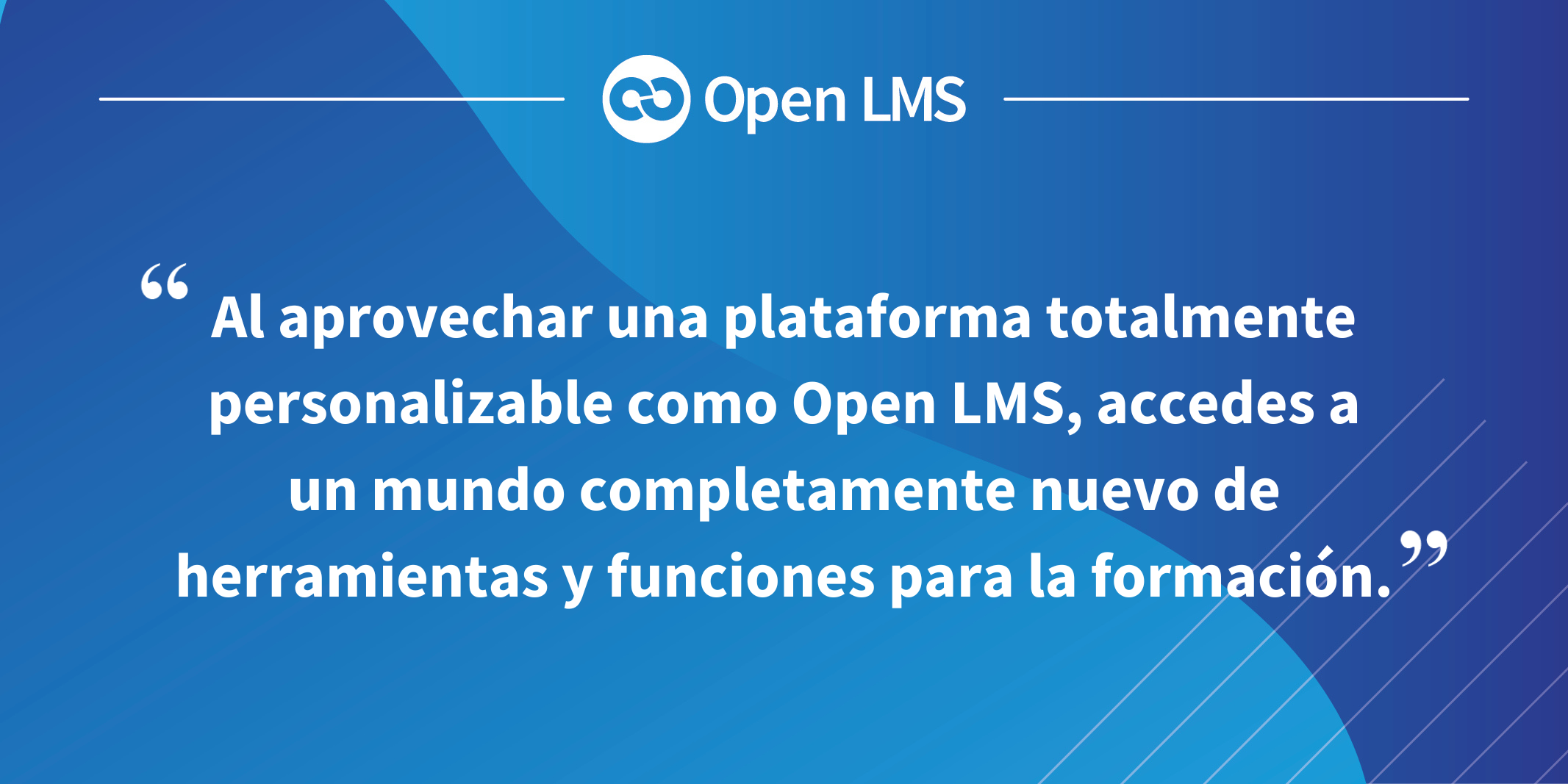 Al aprovechar una plataforma totalmente personalizable como Open LMS, accedes a un mundo completamente nuevo de herramientas y funciones para la formación.