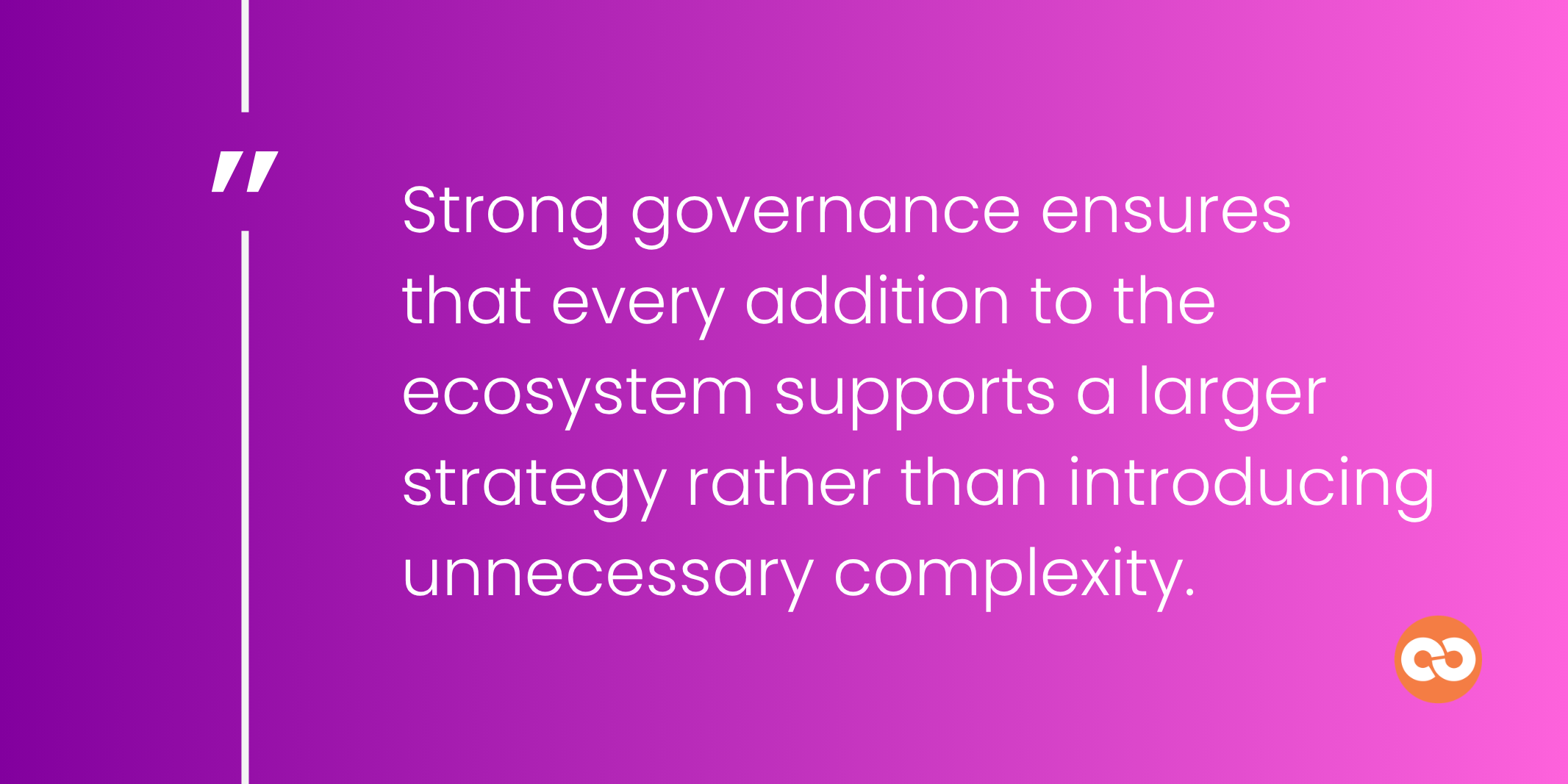 Strong governance ensures that every addition to the ecosystem supports a larger strategy rather than introducing unnecessary complexity.