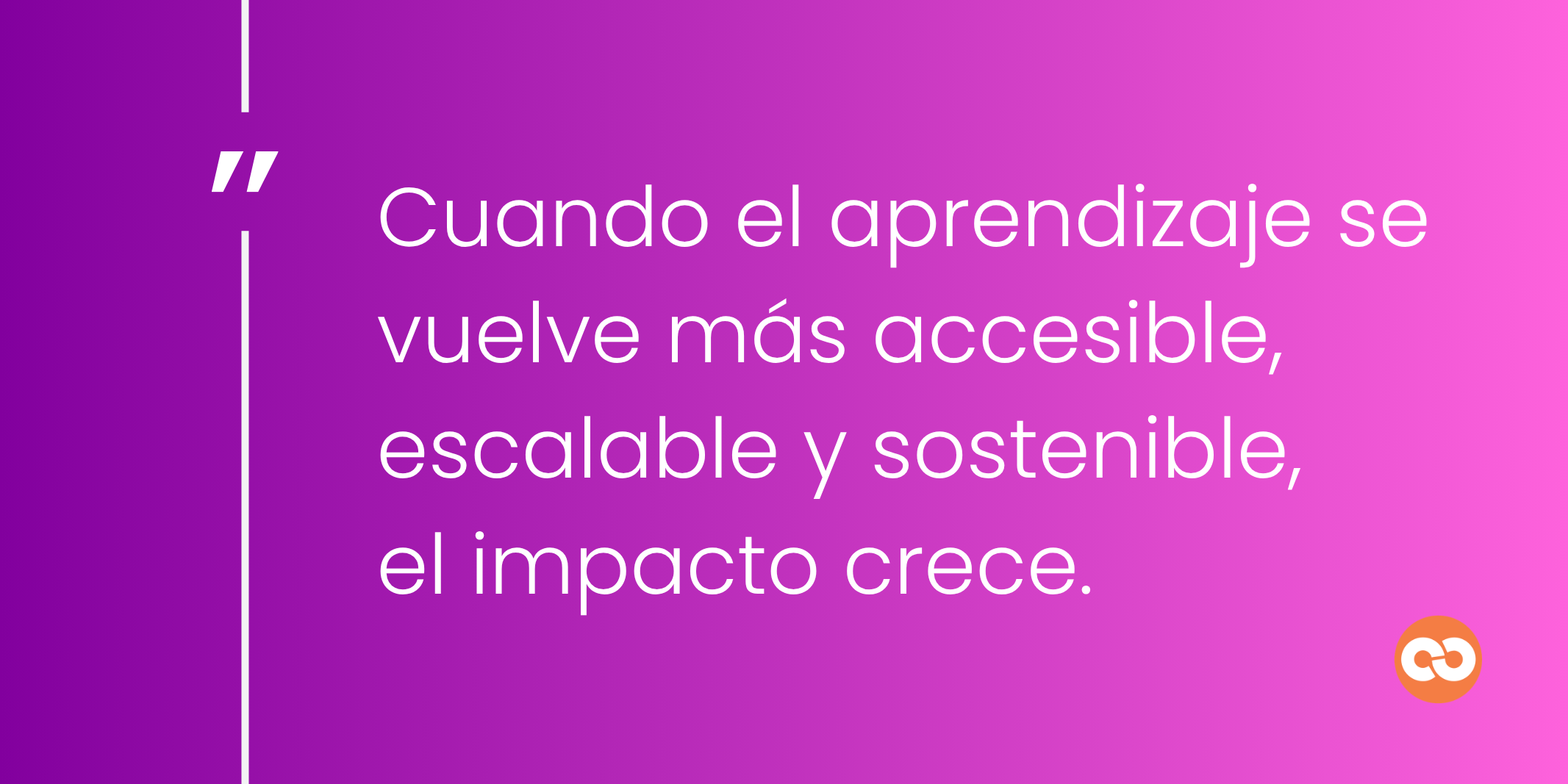 Cuando el aprendizaje se vuelve más accesible, escalable y sostenible, el impacto crece.